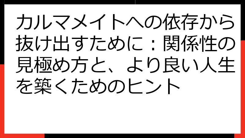 カルマメイトへの依存から抜け出すために：関係性の見極め方と、より良い人生を築くためのヒント