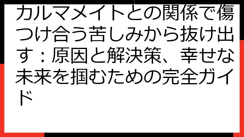 カルマメイトとの関係で傷つけ合う苦しみから抜け出す：原因と解決策、幸せな未来を掴むための完全ガイド