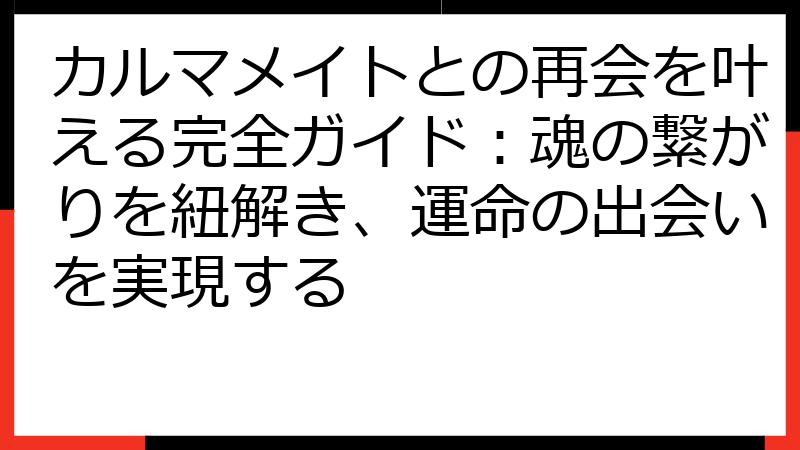 カルマメイトとの再会を叶える完全ガイド：魂の繋がりを紐解き、運命の出会いを実現する
