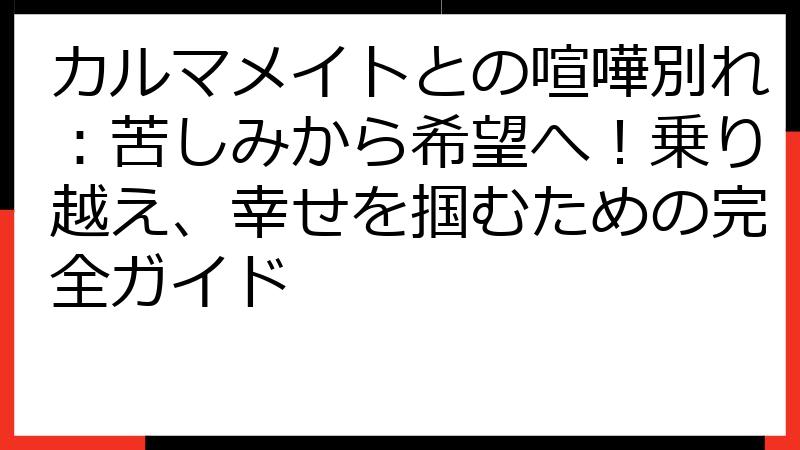 カルマメイトとの喧嘩別れ：苦しみから希望へ！乗り越え、幸せを掴むための完全ガイド