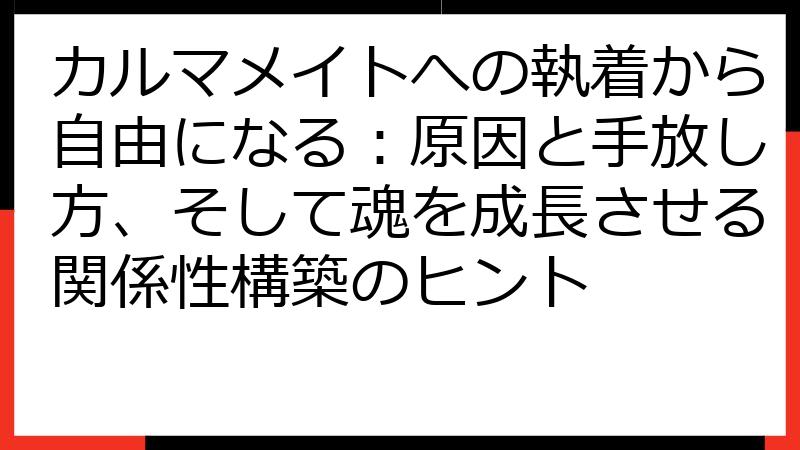 カルマメイトへの執着から自由になる：原因と手放し方、そして魂を成長させる関係性構築のヒント