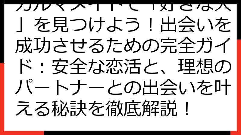 カルマメイトで「好きな人」を見つけよう！出会いを成功させるための完全ガイド：安全な恋活と、理想のパートナーとの出会いを叶える秘訣を徹底解説！