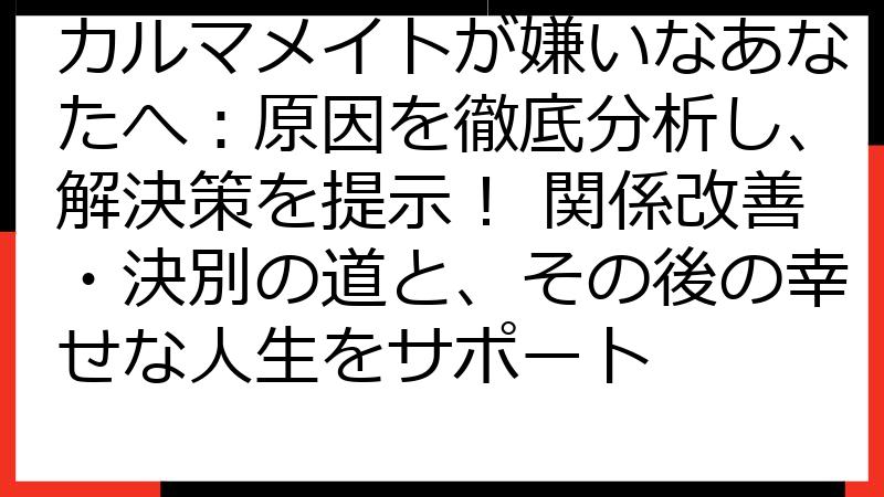 カルマメイトが嫌いなあなたへ：原因を徹底分析し、解決策を提示！ 関係改善・決別の道と、その後の幸せな人生をサポート