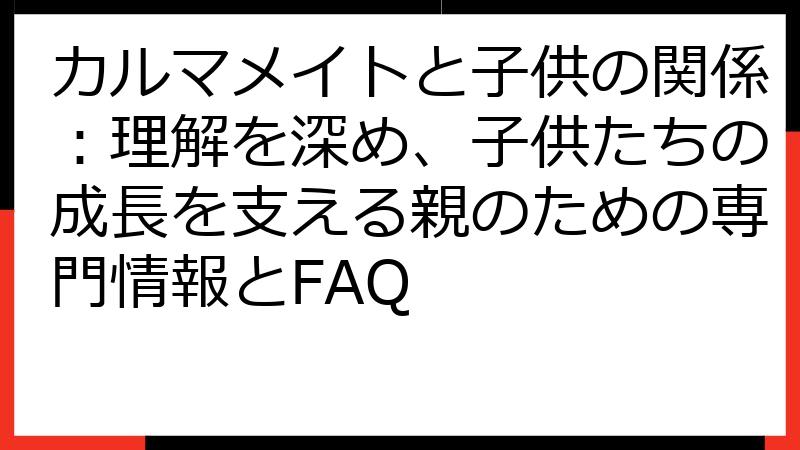 カルマメイトと子供の関係：理解を深め、子供たちの成長を支える親のための専門情報とFAQ