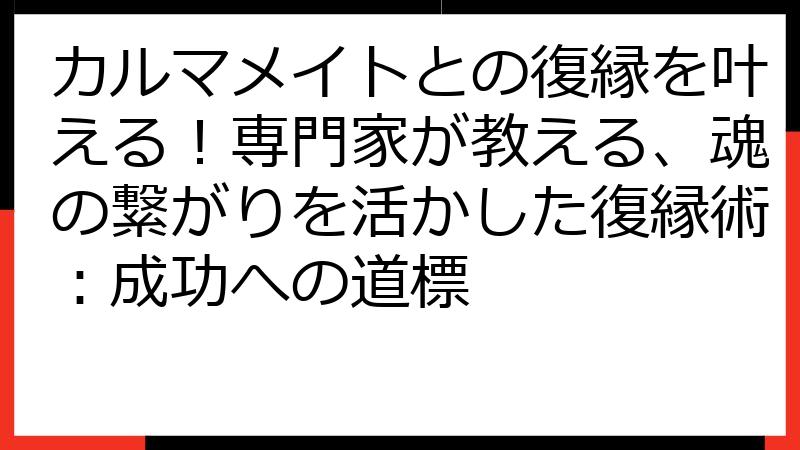 カルマメイトとの復縁を叶える！専門家が教える、魂の繋がりを活かした復縁術：成功への道標