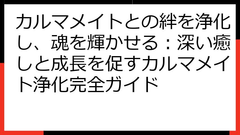 カルマメイトとの絆を浄化し、魂を輝かせる：深い癒しと成長を促すカルマメイト浄化完全ガイド