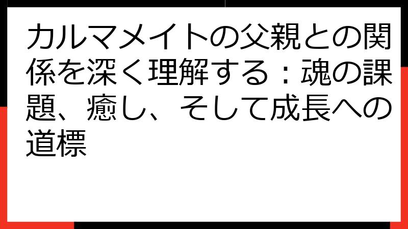 カルマメイトの父親との関係を深く理解する：魂の課題、癒し、そして成長への道標