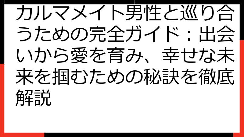 カルマメイト男性と巡り合うための完全ガイド：出会いから愛を育み、幸せな未来を掴むための秘訣を徹底解説