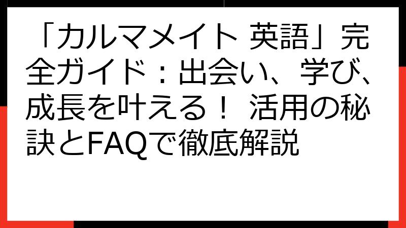 「カルマメイト 英語」完全ガイド：出会い、学び、成長を叶える！ 活用の秘訣とFAQで徹底解説