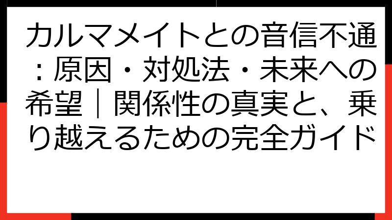 カルマメイトとの音信不通：原因・対処法・未来への希望｜関係性の真実と、乗り越えるための完全ガイド