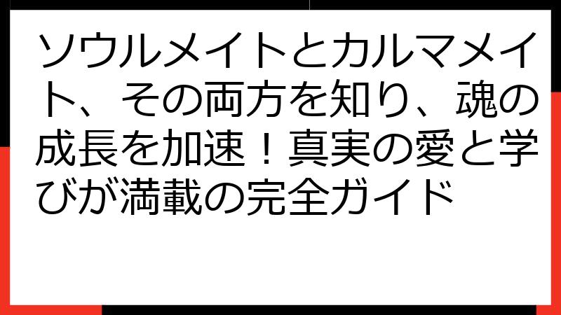 ソウルメイトとカルマメイト、その両方を知り、魂の成長を加速！真実の愛と学びが満載の完全ガイド