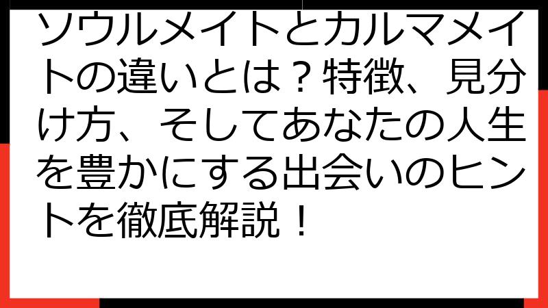 ソウルメイトとカルマメイトの違いとは？特徴、見分け方、そしてあなたの人生を豊かにする出会いのヒントを徹底解説！