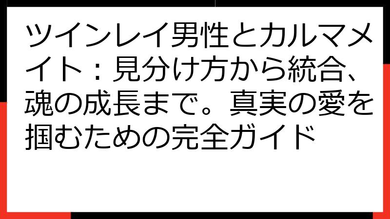 ツインレイ男性とカルマメイト：見分け方から統合、魂の成長まで。真実の愛を掴むための完全ガイド