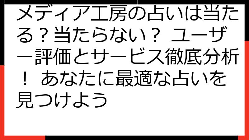 メディア工房の占いは当たる？当たらない？ ユーザー評価とサービス徹底分析！ あなたに最適な占いを見つけよう