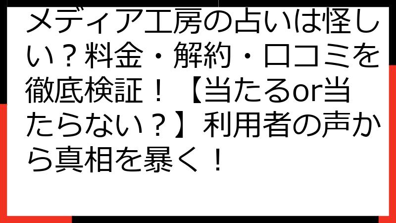 メディア工房の占いは怪しい？料金・解約・口コミを徹底検証！【当たるor当たらない？】利用者の声から真相を暴く！