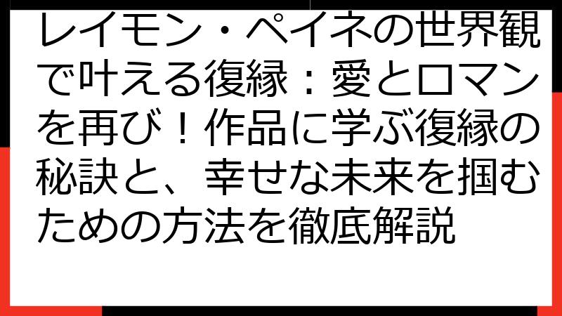 レイモン・ペイネの世界観で叶える復縁：愛とロマンを再び！作品に学ぶ復縁の秘訣と、幸せな未来を掴むための方法を徹底解説