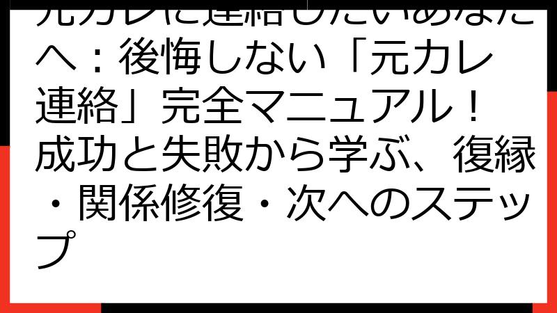 元カレに連絡したいあなたへ：後悔しない「元カレ 連絡」完全マニュアル！ 成功と失敗から学ぶ、復縁・関係修復・次へのステップ
