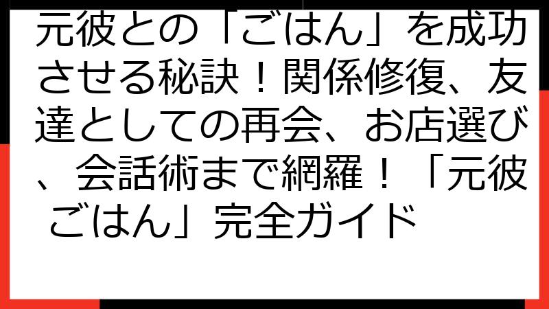 元彼との「ごはん」を成功させる秘訣！関係修復、友達としての再会、お店選び、会話術まで網羅！「元彼 ごはん」完全ガイド