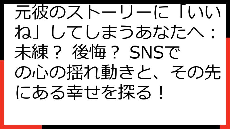 元彼のストーリーに「いいね」してしまうあなたへ：未練？ 後悔？ SNSでの心の揺れ動きと、その先にある幸せを探る！