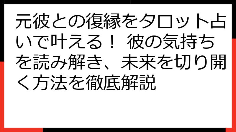 元彼との復縁をタロット占いで叶える！ 彼の気持ちを読み解き、未来を切り開く方法を徹底解説