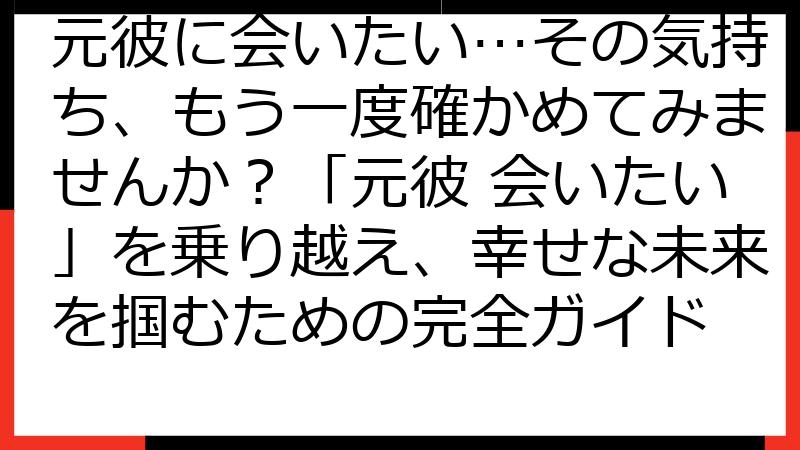 元彼に会いたい…その気持ち、もう一度確かめてみませんか？「元彼 会いたい」を乗り越え、幸せな未来を掴むための完全ガイド