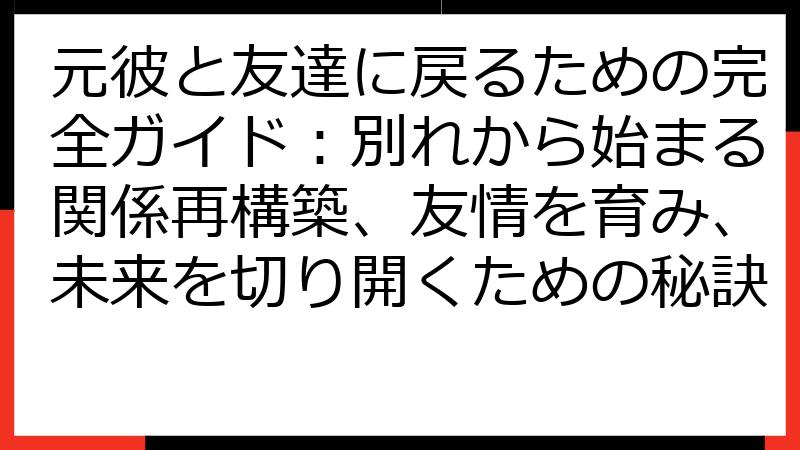 元彼と友達に戻るための完全ガイド：別れから始まる関係再構築、友情を育み、未来を切り開くための秘訣