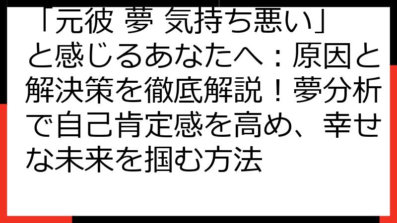 「元彼 夢 気持ち悪い」と感じるあなたへ：原因と解決策を徹底解説！夢分析で自己肯定感を高め、幸せな未来を掴む方法