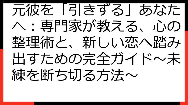 元彼を「引きずる」あなたへ：専門家が教える、心の整理術と、新しい恋へ踏み出すための完全ガイド～未練を断ち切る方法～