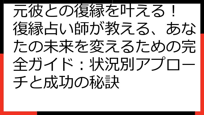 元彼との復縁を叶える！ 復縁占い師が教える、あなたの未来を変えるための完全ガイド：状況別アプローチと成功の秘訣