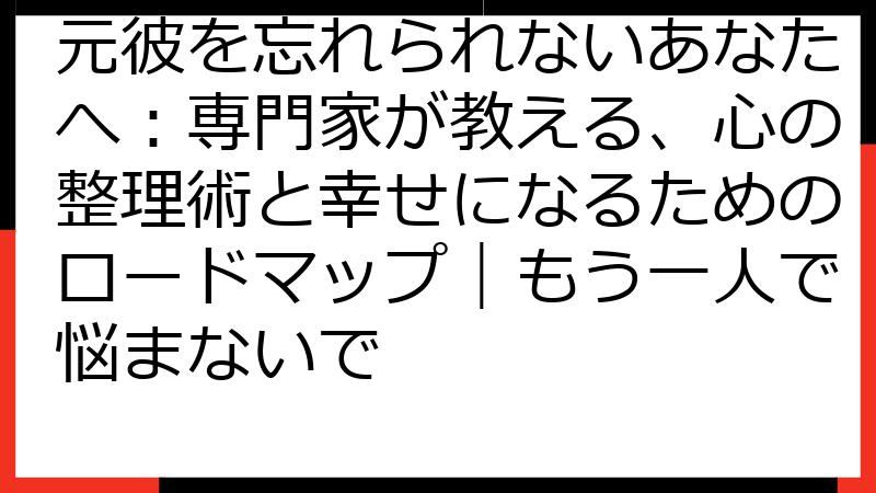 元彼を忘れられないあなたへ：専門家が教える、心の整理術と幸せになるためのロードマップ｜もう一人で悩まないで