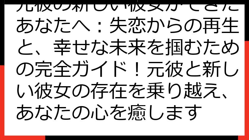 元彼の新しい彼女ができたあなたへ：失恋からの再生と、幸せな未来を掴むための完全ガイド！元彼と新しい彼女の存在を乗り越え、あなたの心を癒します