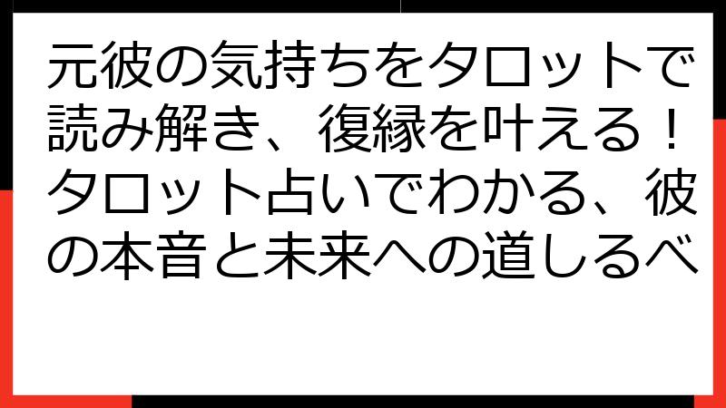 元彼の気持ちをタロットで読み解き、復縁を叶える！タロット占いでわかる、彼の本音と未来への道しるべ