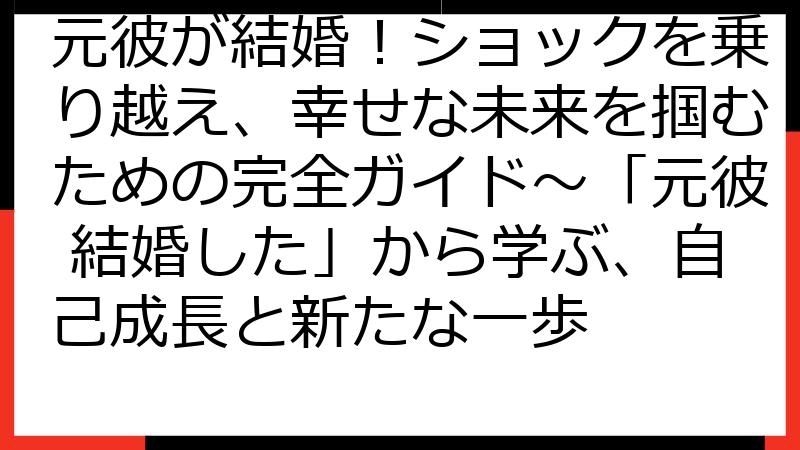 元彼が結婚！ショックを乗り越え、幸せな未来を掴むための完全ガイド～「元彼 結婚した」から学ぶ、自己成長と新たな一歩