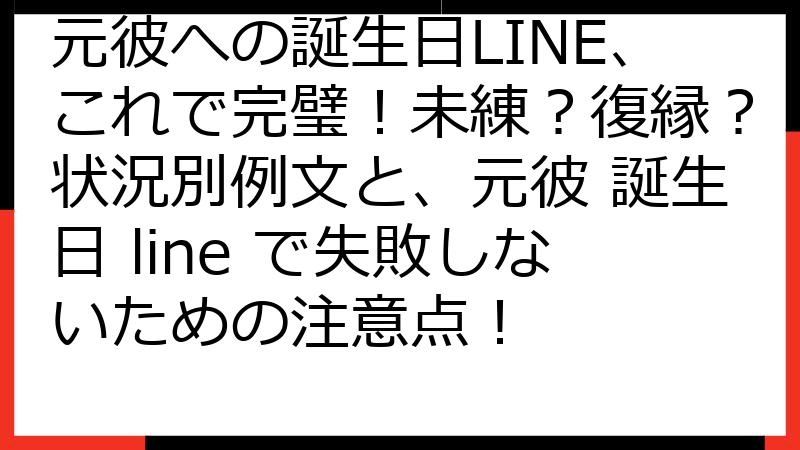元彼への誕生日LINE、これで完璧！未練？復縁？状況別例文と、元彼 誕生日 line で失敗しないための注意点！