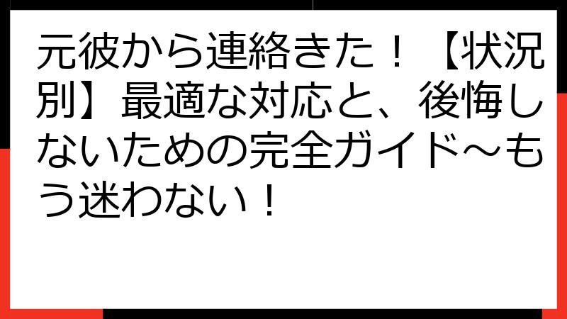 元彼から連絡きた！【状況別】最適な対応と、後悔しないための完全ガイド〜もう迷わない！