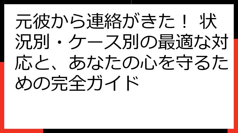 元彼から連絡がきた！ 状況別・ケース別の最適な対応と、あなたの心を守るための完全ガイド