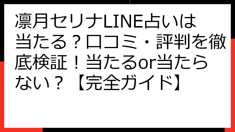 凛月セリナLINE占いは当たる？口コミ・評判を徹底検証！当たるor当たらない？【完全ガイド】