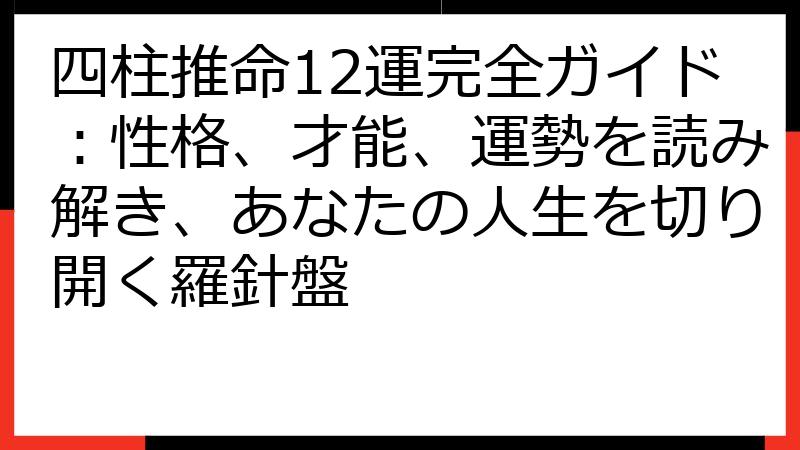 四柱推命12運完全ガイド：性格、才能、運勢を読み解き、あなたの人生を切り開く羅針盤