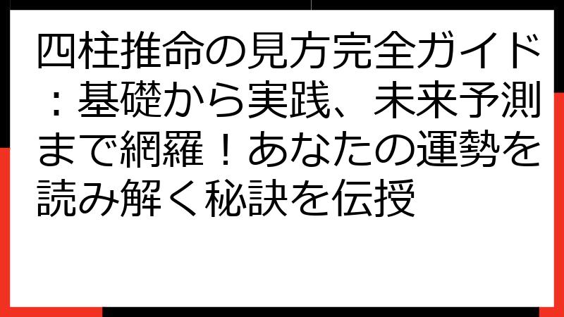 四柱推命の見方完全ガイド：基礎から実践、未来予測まで網羅！あなたの運勢を読み解く秘訣を伝授