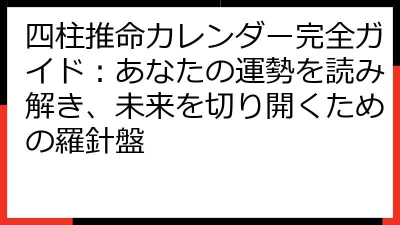 四柱推命カレンダー完全ガイド：あなたの運勢を読み解き、未来を切り開くための羅針盤
