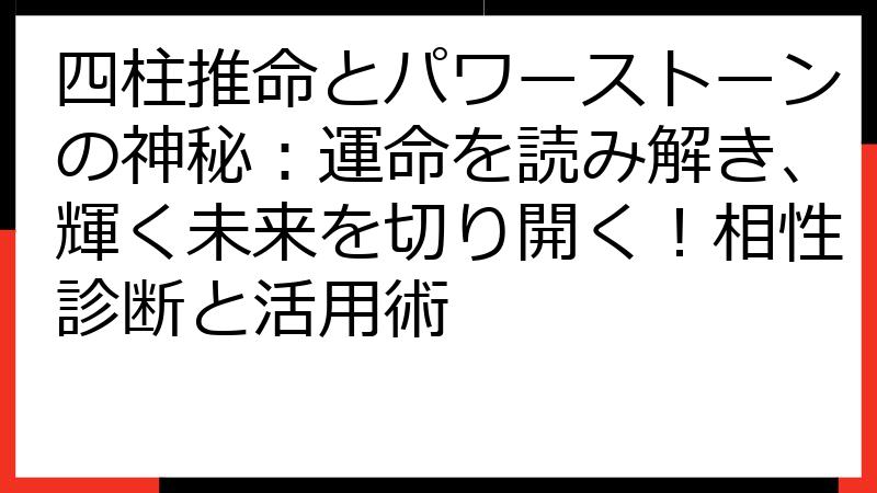 四柱推命とパワーストーンの神秘：運命を読み解き、輝く未来を切り開く！相性診断と活用術