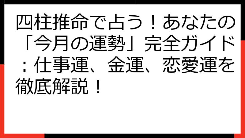 四柱推命で占う！あなたの「今月の運勢」完全ガイド：仕事運、金運、恋愛運を徹底解説！