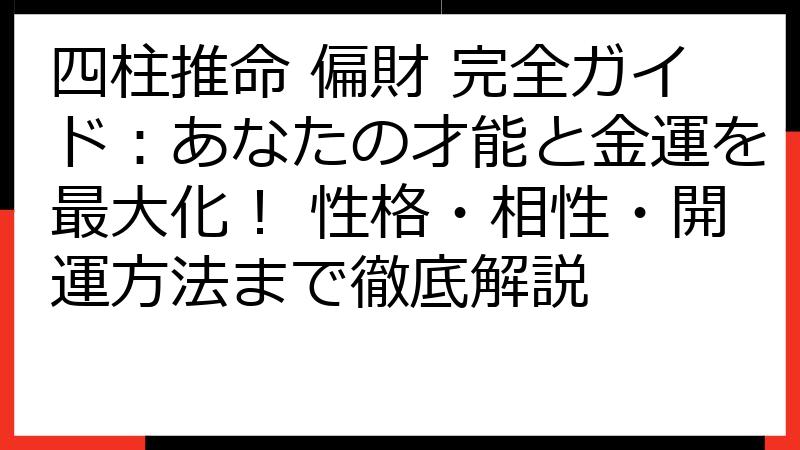 四柱推命 偏財 完全ガイド：あなたの才能と金運を最大化！ 性格・相性・開運方法まで徹底解説