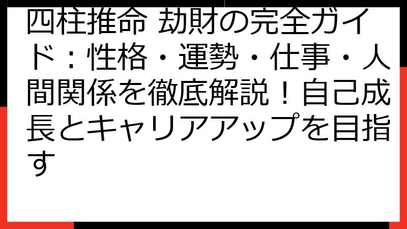 四柱推命 劫財の完全ガイド：性格・運勢・仕事・人間関係を徹底解説！自己成長とキャリアアップを目指す