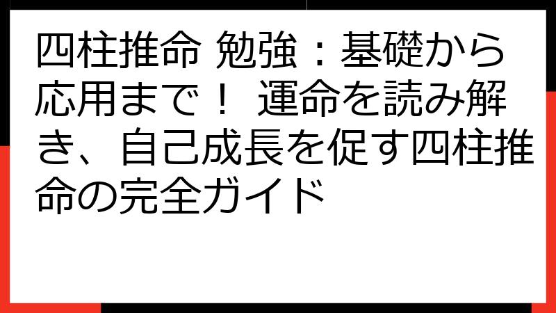 四柱推命 勉強：基礎から応用まで！ 運命を読み解き、自己成長を促す四柱推命の完全ガイド