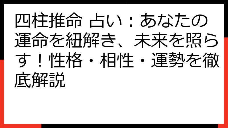 四柱推命 占い：あなたの運命を紐解き、未来を照らす！性格・相性・運勢を徹底解説