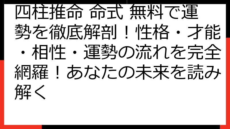 四柱推命 命式 無料で運勢を徹底解剖！性格・才能・相性・運勢の流れを完全網羅！あなたの未来を読み解く