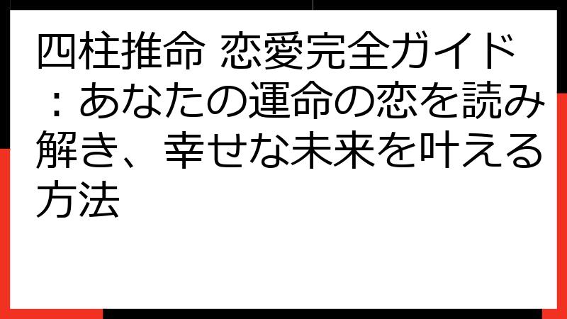 四柱推命 恋愛完全ガイド：あなたの運命の恋を読み解き、幸せな未来を叶える方法