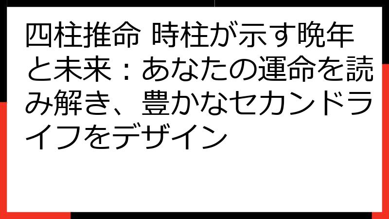 四柱推命 時柱が示す晩年と未来：あなたの運命を読み解き、豊かなセカンドライフをデザイン