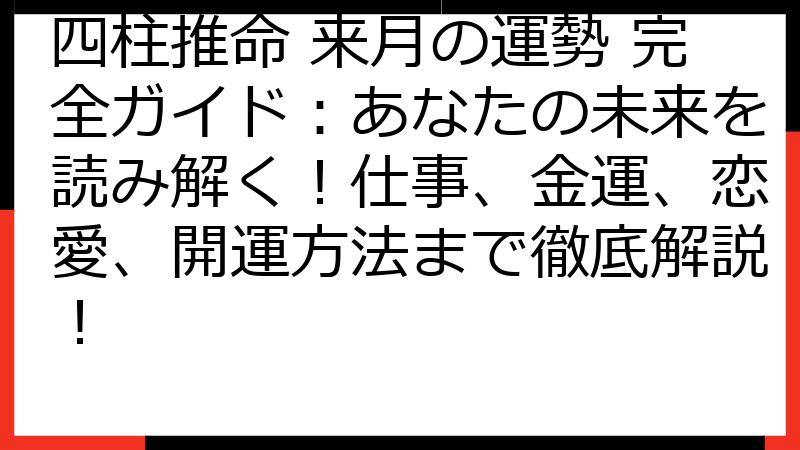 四柱推命 来月の運勢 完全ガイド：あなたの未来を読み解く！仕事、金運、恋愛、開運方法まで徹底解説！
